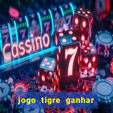 jogo tigre ganhar dinheiro de verdade